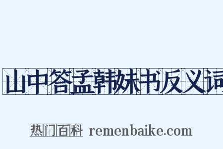 山中答孟韩妹书反义词是什么意思的图片